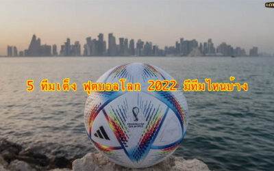 5 ทีมเต็ง ฟุตบอลโลก 2022 มีทีมไหนบ้าง